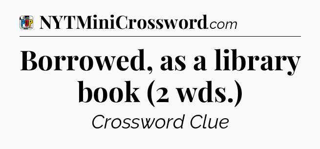 Borrowed, as a library book (2 wds.) Crossword Clue