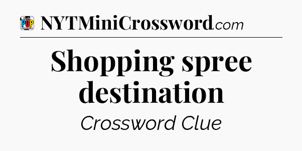 Shopping spree destination Crossword Clue