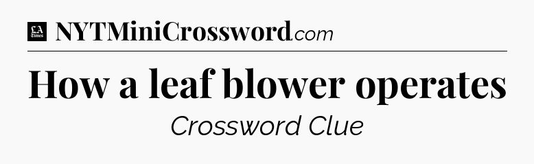 How a leaf blower operates - LA Times Crossword