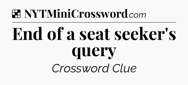 Solution: End of a seat seeker's query - NYT Crossword