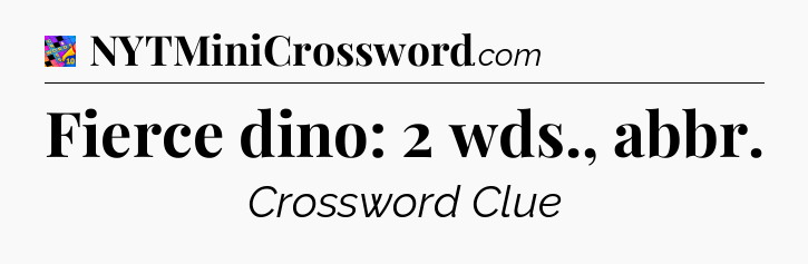 Fierce dino: 2 wds., abbr Crossword Clue
