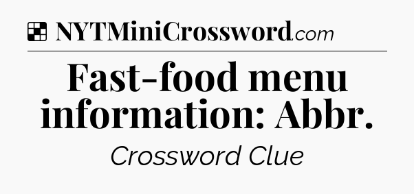 Solution: Fast-food menu information: Abbr - NYT Crossword