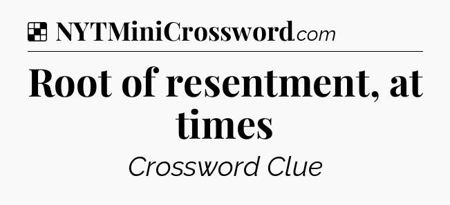 Solution: Root of resentment, at times - NYT Crossword