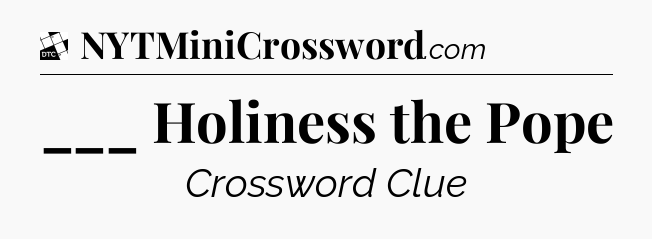 ___ Holiness the Pope - Daily Themed Classic Crossword
