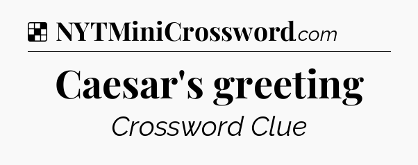 Solution: Caesar's greeting - NYT Crossword