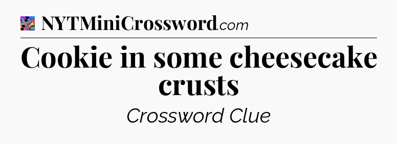 Cookie in some cheesecake crusts Crossword Clue