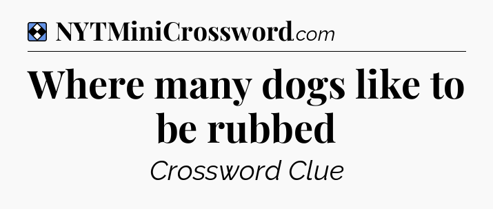 Solution: Where many dogs like to be rubbed - NYT Mini Crossword