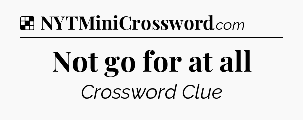Solution: Not go for at all - NYT Crossword