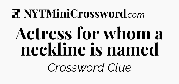 Solution: Actress for whom a neckline is named - NYT Crossword