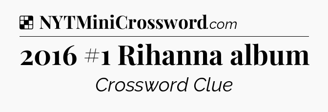 Solution: 2016 #1 Rihanna album - NYT Crossword