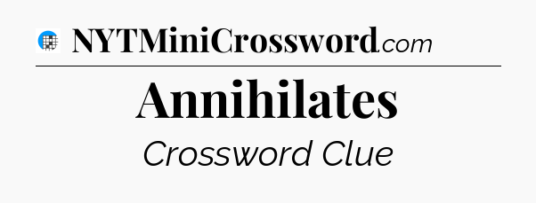 Annihilates Crossword Clue