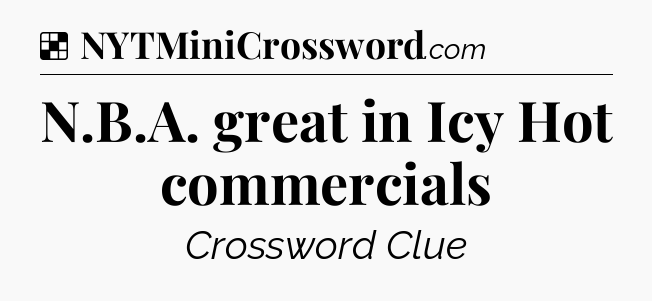 Solution: N.B.A. great in Icy Hot commercials - NYT Crossword