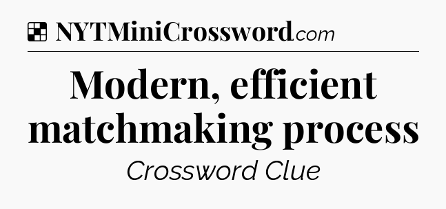 Solution: Modern, efficient matchmaking process - NYT Crossword