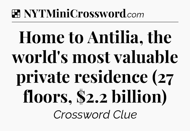 Solution: Home to Antilia, the world's most valuable private residence (27 floors, $2.2 billion) - NYT Crossword