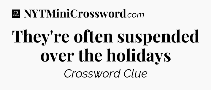 They're often suspended over the holidays - LA Times Crossword