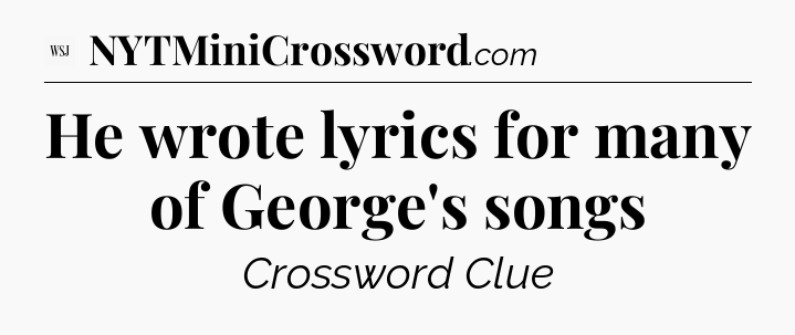 He wrote lyrics for many of George's songs - WSJ Crossword