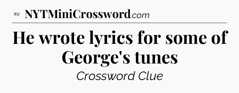 He wrote lyrics for some of George's tunes - WSJ Crossword