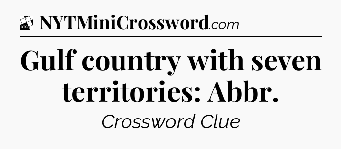 Gulf country with seven territories: Abbr - Daily Themed Classic Crossword