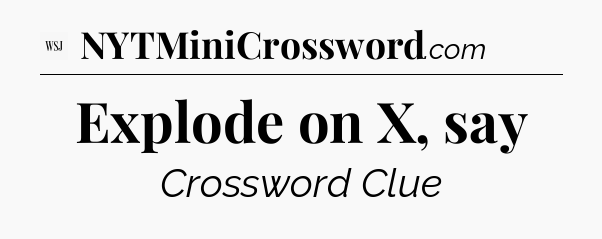 Explode on X, say - WSJ Crossword