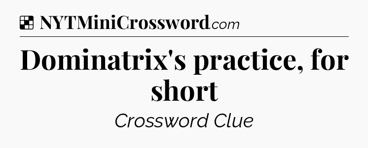 Dominatrix's practice, for short NYT Crossword
