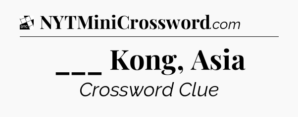 ___ Kong, Asia - Daily Themed Mini Crossword