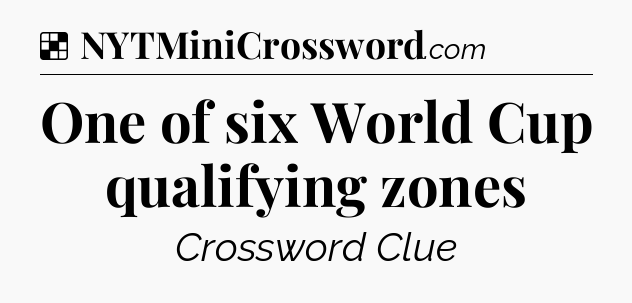 Solution: One of six World Cup qualifying zones - NYT Crossword