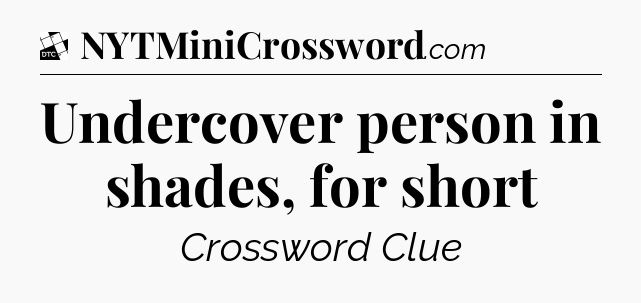 Undercover person in shades, for short - Daily Themed Classic Crossword