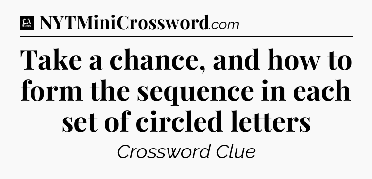 Take a chance, and how to form the sequence in each set of circled letters - LA Times Crossword
