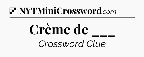 Solution: Crème de ___ - NYT Crossword