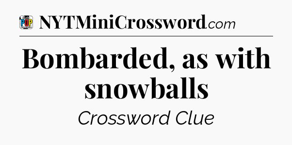 Bombarded, as with snowballs Crossword Clue