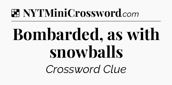 Solution: Bombarded, as with snowballs - NYT Crossword