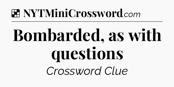 Solution: Bombarded, as with questions - NYT Crossword