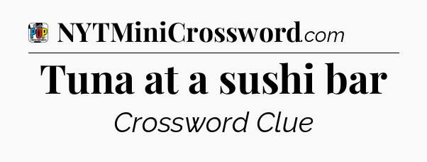 Tuna at a sushi bar Crossword Clue