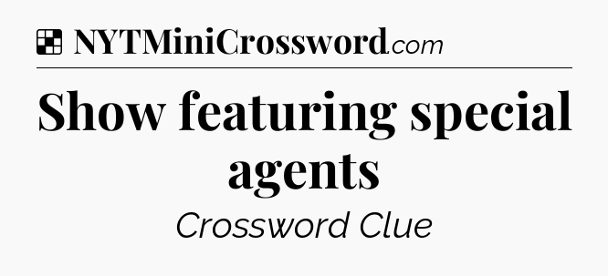 Solution: Show featuring special agents - NYT Crossword