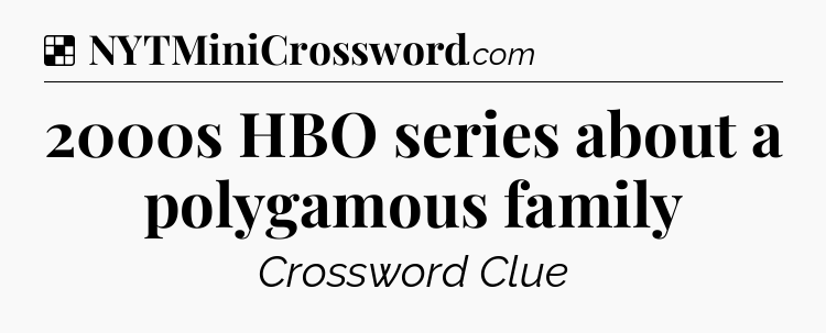 Solution: 2000s HBO series about a polygamous family - NYT Crossword