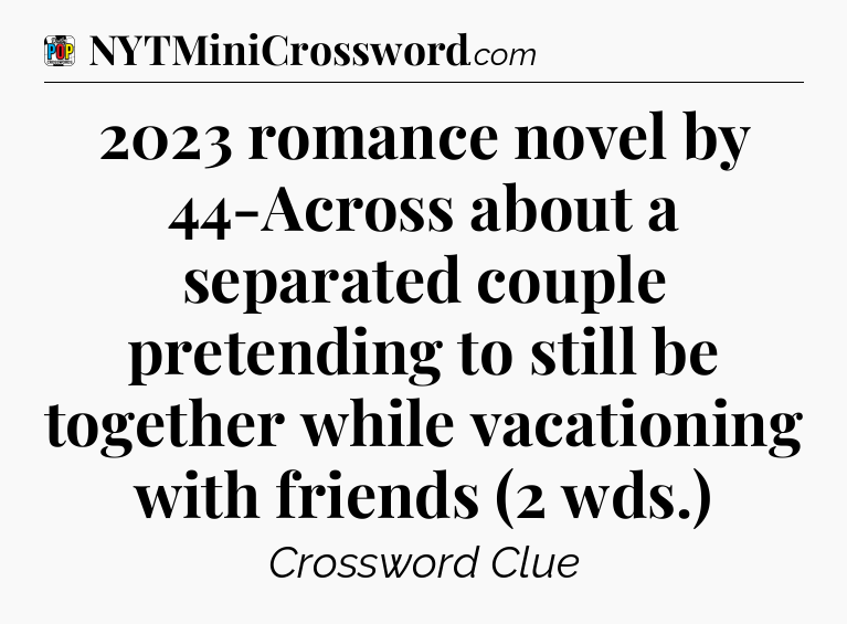 2023 romance novel by 44-Across about a separated couple pretending to still be together while vacationing with friends (2 wds.) Crossword Clue