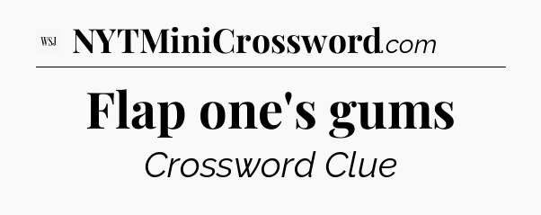Flap one's gums - WSJ Crossword