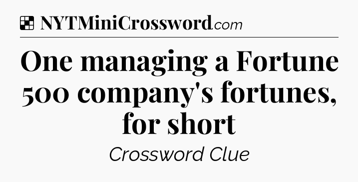 Solution: One managing a Fortune 500 company's fortunes, for short - NYT Crossword