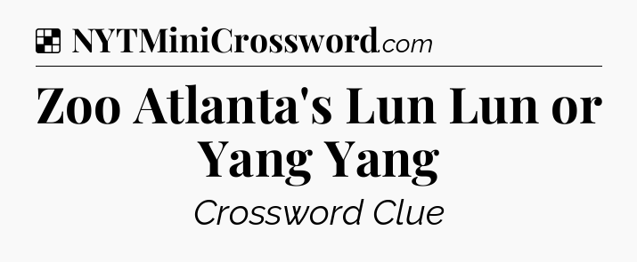 Solution: Zoo Atlanta's Lun Lun or Yang Yang - NYT Crossword