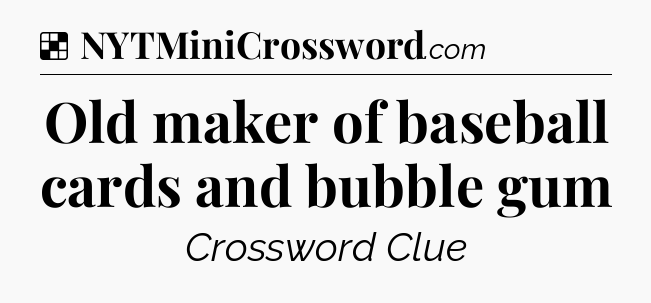 Solution: Old maker of baseball cards and bubble gum - NYT Crossword