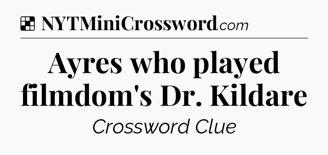 Solution: Ayres who played filmdom's Dr. Kildare - NYT Crossword