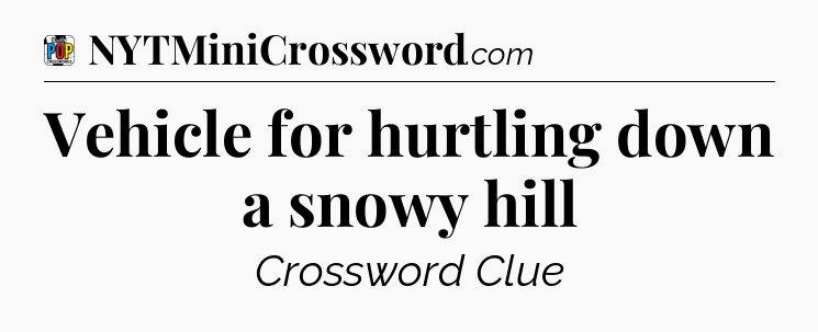 Vehicle for hurtling down a snowy hill Crossword Clue