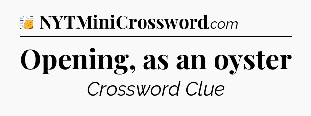 Opening, as an oyster - 7 Little Words