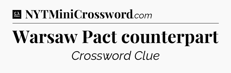 Warsaw Pact counterpart - LA Times Crossword