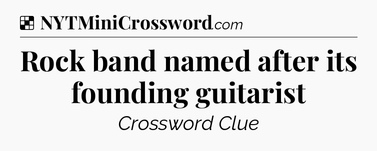 Solution: Rock band named after its founding guitarist - NYT Crossword