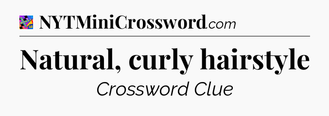 Natural, curly hairstyle Crossword Clue