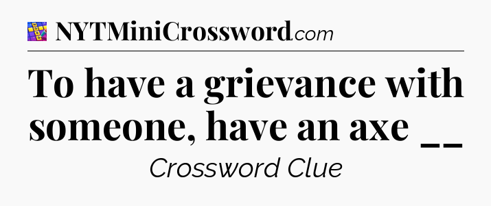 To have a grievance with someone, have an axe __ Codycross