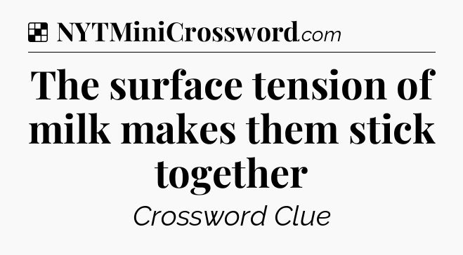 Solution: The surface tension of milk makes them stick together - NYT Crossword