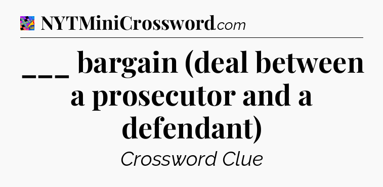 ___ bargain (deal between a prosecutor and a defendant) Crossword Clue