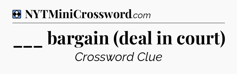 Solution: ___ bargain (deal in court) - NYT Mini Crossword
